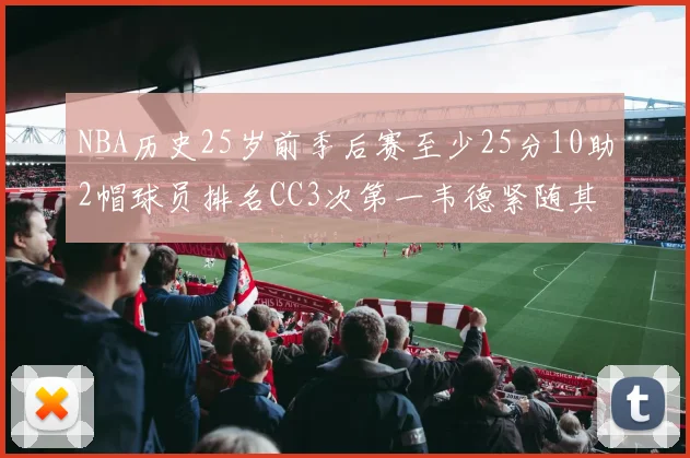 NBA历史25岁前季后赛至少25分10助2帽球员排名CC3次第一韦德紧随其后