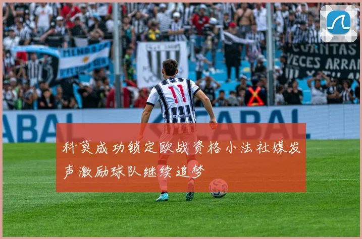 科莫成功锁定欧战资格小法社媒发声激励球队继续追梦