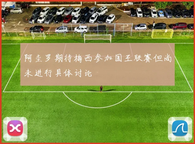 阿圭罗期待梅西参加国王联赛但尚未进行具体讨论