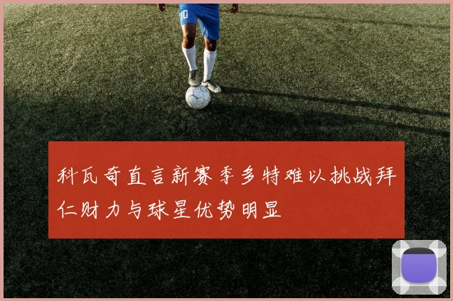 科瓦奇直言新赛季多特难以挑战拜仁财力与球星优势明显