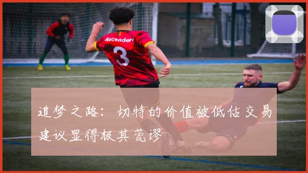 追梦之路：切特的价值被低估交易建议显得极其荒谬