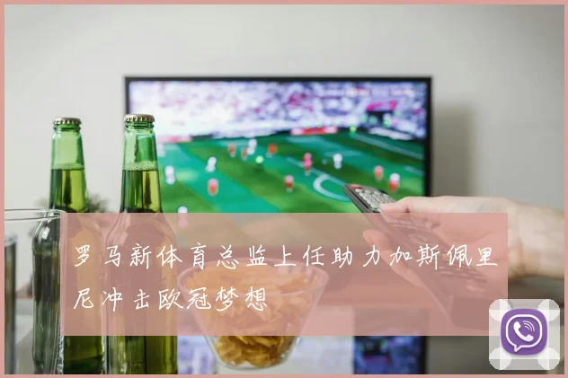 罗马新体育总监上任助力加斯佩里尼冲击欧冠梦想