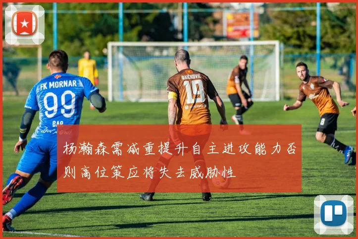 杨瀚森需减重提升自主进攻能力否则高位策应将失去威胁性