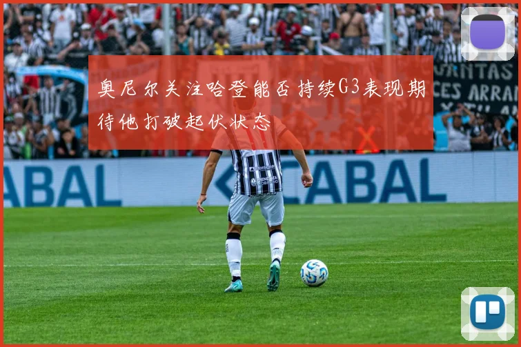 奥尼尔关注哈登能否持续G3表现期待他打破起伏状态