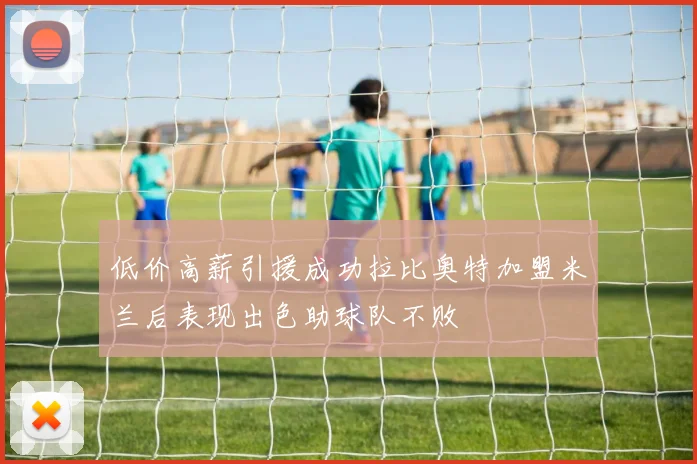 低价高薪引援成功拉比奥特加盟米兰后表现出色助球队不败