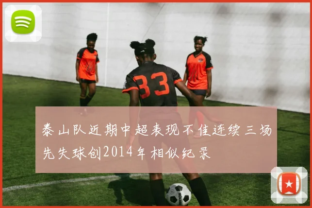 泰山队近期中超表现不佳连续三场先失球创2014年相似纪录