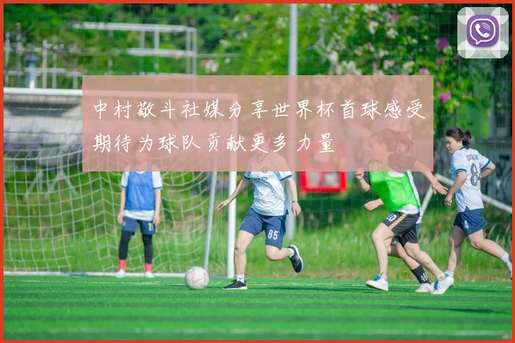 中村敬斗社媒分享世界杯首球感受期待为球队贡献更多力量