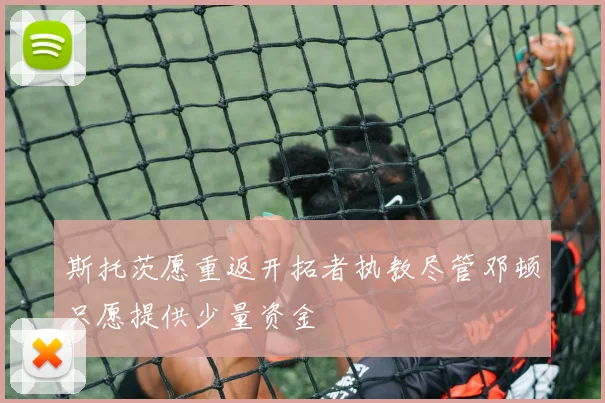 斯托茨愿重返开拓者执教尽管邓顿只愿提供少量资金